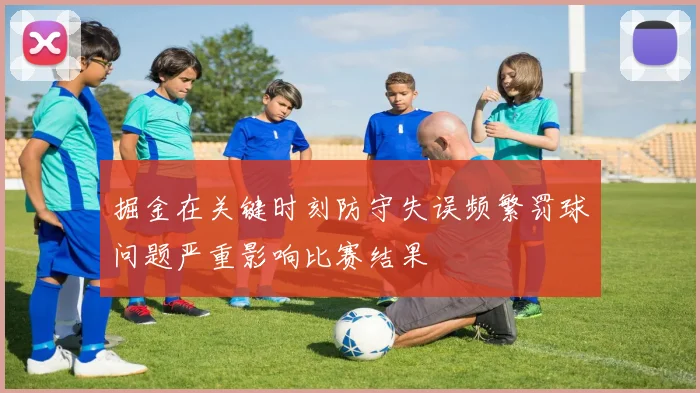 掘金在关键时刻防守失误频繁罚球问题严重影响比赛结果