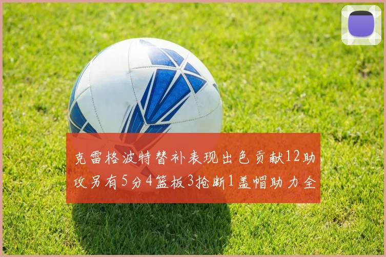 克雷格波特替补表现出色贡献12助攻另有5分4篮板3抢断1盖帽助力全队胜利