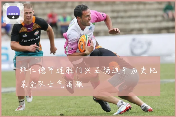 拜仁德甲连胜门兴五场追平历史纪录全队士气高涨