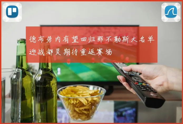 德布劳内有望回归那不勒斯大名单迎战都灵期待重返赛场