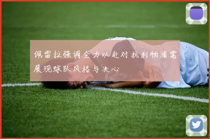 佩雷拉强调全力以赴对抗利物浦需展现球队风格与决心
