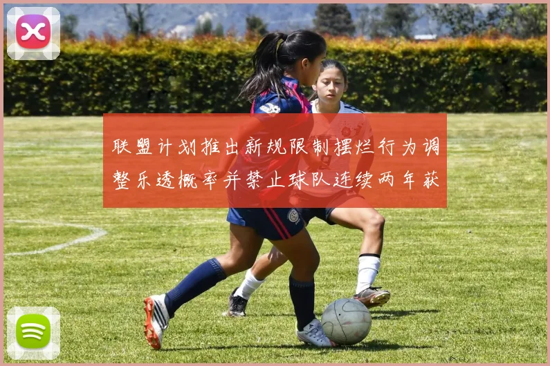 联盟计划推出新规限制摆烂行为调整乐透概率并禁止球队连续两年获得前四选秀权