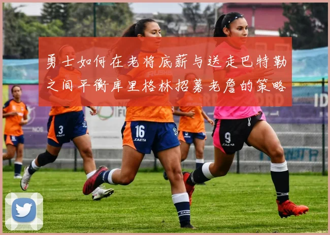 勇士如何在老将底薪与送走巴特勒之间平衡库里格林招募老詹的策略