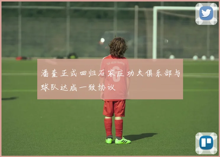 潘奎正式回归石家庄功夫俱乐部与球队达成一致协议