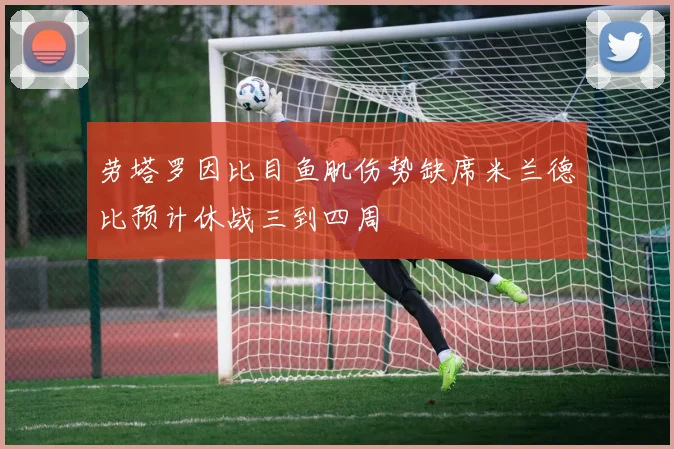 劳塔罗因比目鱼肌伤势缺席米兰德比预计休战三到四周