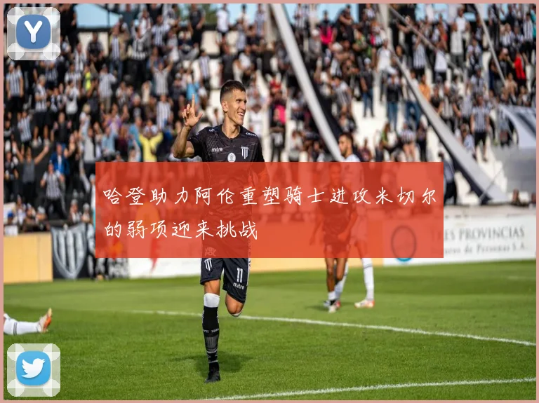 哈登助力阿伦重塑骑士进攻米切尔的弱项迎来挑战